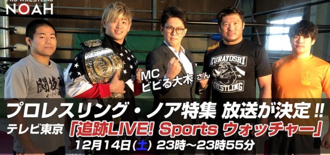 【ノア】テレビ東京系「SPORTSウォッチャー」 プロレスリング・ノア特集を放送！選手インタビュー、MC・ビビる大木さんの観戦模様など取材多数！  ■12月14日(土) 23時～23時55分