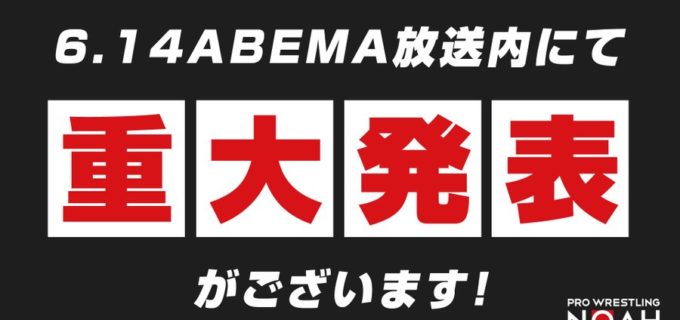 【ノア】6月14日(日)ABEMA TVマッチ放送内にて【 重 大 発 表 】あ り ‼‼‼